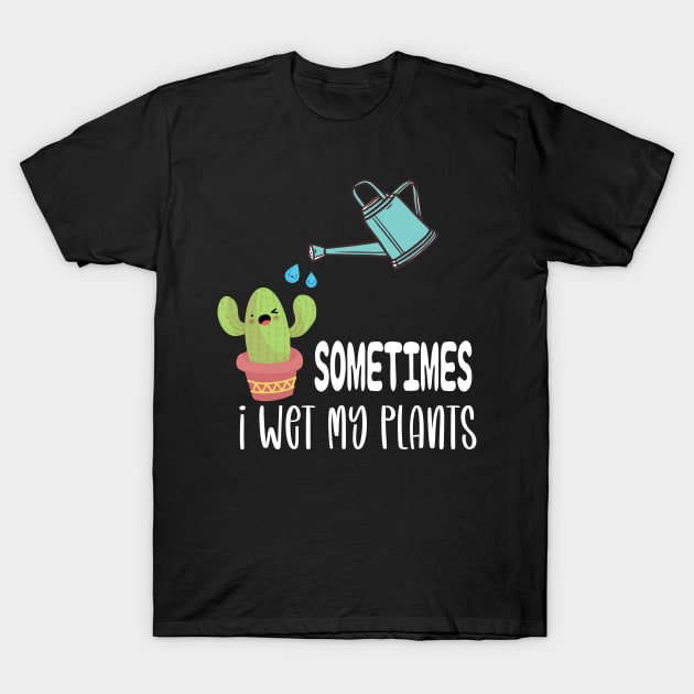 Sometimes I Wet My Plants - Funny Gardening Gift T-Shirt by DonVector